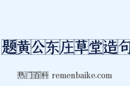 题黄公东庄草堂造句是什么意思的图片